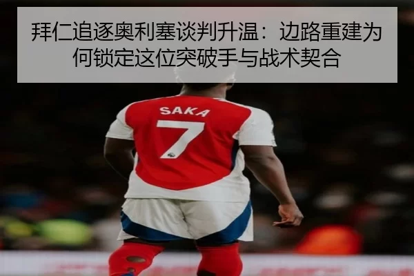 拜仁追逐奥利塞谈判升温：边路重建为何锁定这位突破手与战术契合