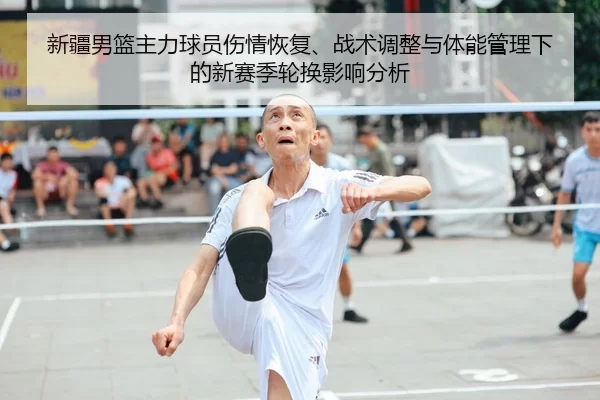 新疆男篮主力球员伤情恢复、战术调整与体能管理下的新赛季轮换影响分析