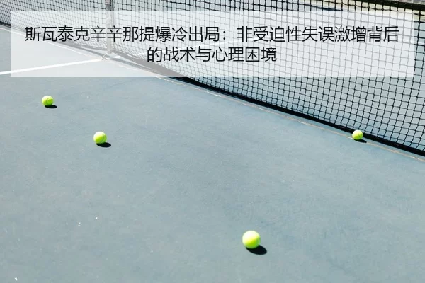 斯瓦泰克辛辛那提爆冷出局：非受迫性失误激增背后的战术与心理困境